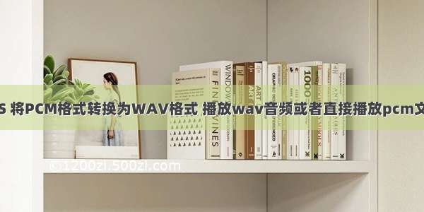 iOS 将PCM格式转换为WAV格式 播放wav音频或者直接播放pcm文件