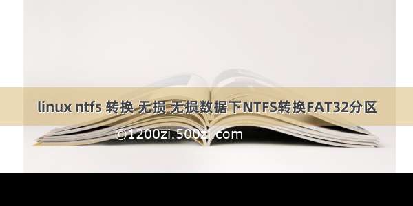 linux ntfs 转换 无损 无损数据下NTFS转换FAT32分区