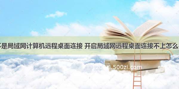 不是局域网计算机远程桌面连接 开启局域网远程桌面连接不上怎么办