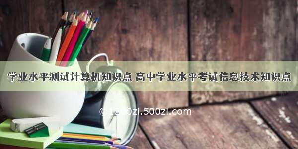 学业水平测试计算机知识点 高中学业水平考试信息技术知识点