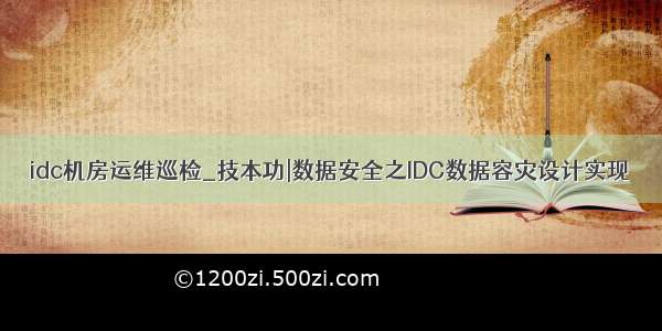 idc机房运维巡检_技本功|数据安全之IDC数据容灾设计实现