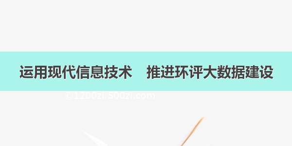 运用现代信息技术　推进环评大数据建设