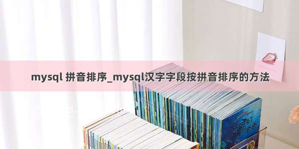 mysql 拼音排序_mysql汉字字段按拼音排序的方法