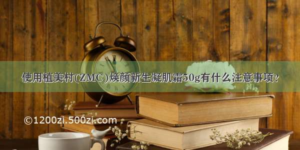 使用植美村(ZMC)焕颜新生凝肌霜50g有什么注意事项？