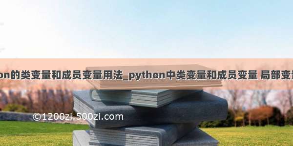 python的类变量和成员变量用法_python中类变量和成员变量 局部变量总结