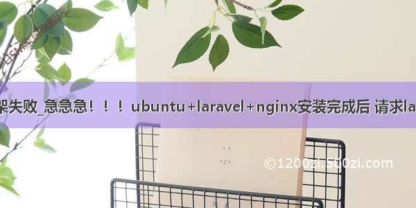 php laravel框架失败_急急急！！！ubuntu+laravel+nginx安装完成后 请求laravel框架失败...