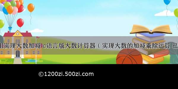 c语言用数组实现大数加减 c语言版大数计算器（实现大数的加减乘除运算 已更新源代码