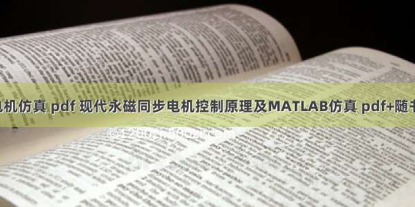 matlab电机仿真 pdf 现代永磁同步电机控制原理及MATLAB仿真 pdf+随书仿真模型