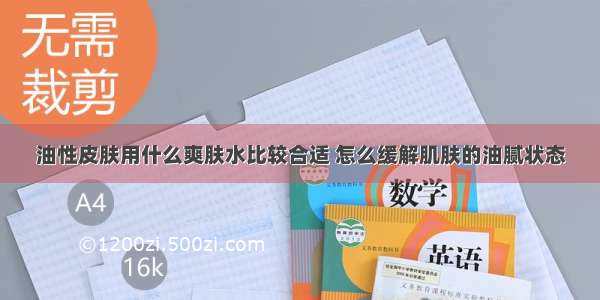 油性皮肤用什么爽肤水比较合适 怎么缓解肌肤的油腻状态