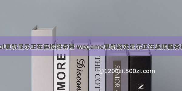 lol更新显示正在连接服务器 wegame更新游戏显示正在连接服务器