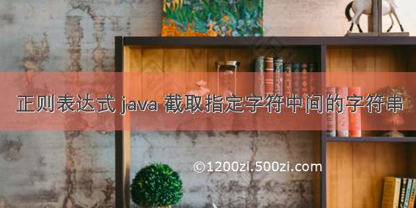 正则表达式 java 截取指定字符中间的字符串