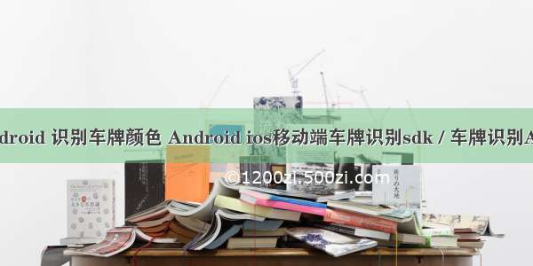 android 识别车牌颜色 Android ios移动端车牌识别sdk / 车牌识别API