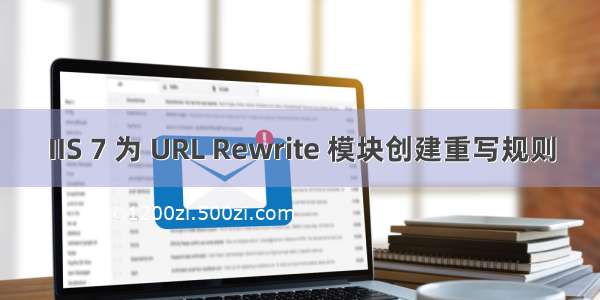 IIS 7 为 URL Rewrite 模块创建重写规则
