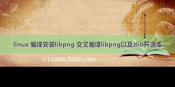 linux 编译安装libpng 交叉编译libpng以及zlib开源库