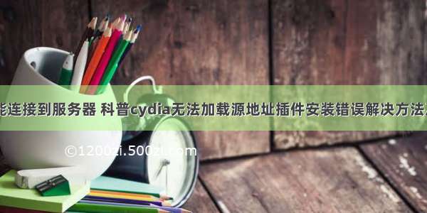 越狱装源未能连接到服务器 科普cydia无法加载源地址插件安装错误解决方法及Cydia怎么