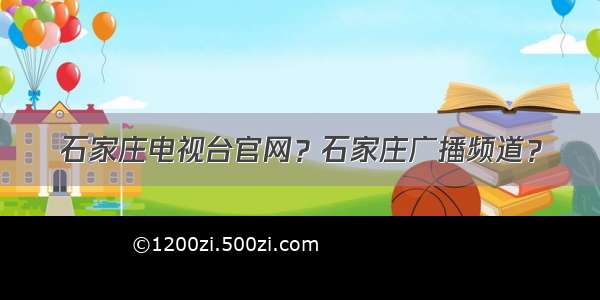 石家庄电视台官网？石家庄广播频道？