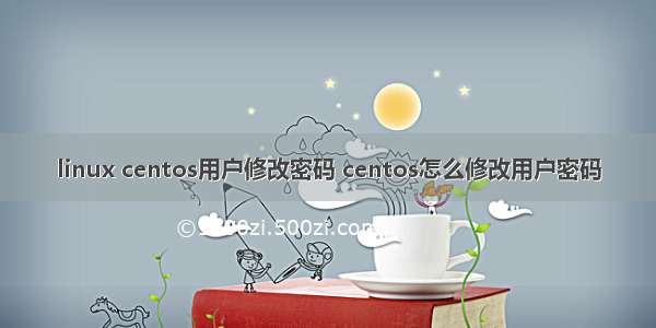 linux centos用户修改密码 centos怎么修改用户密码