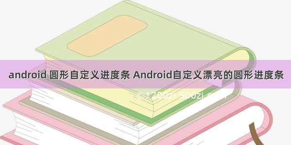 android 圆形自定义进度条 Android自定义漂亮的圆形进度条