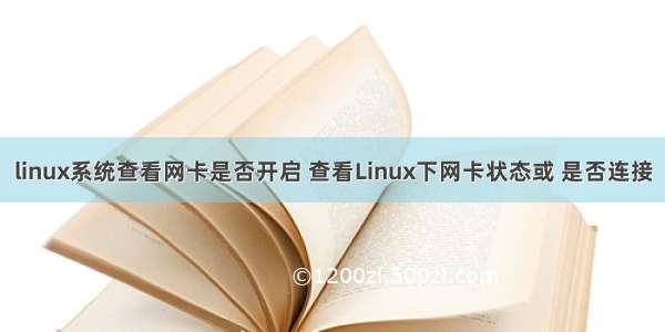 linux系统查看网卡是否开启 查看Linux下网卡状态或 是否连接