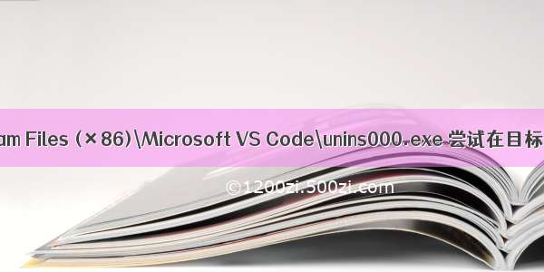 c:\Program Files (×86)\Microsoft VS Code\unins000.exe 尝试在目标目录创