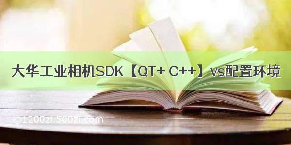 大华工业相机SDK【QT+ C++】vs配置环境