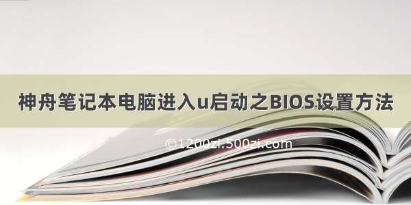 神舟笔记本电脑进入u启动之BIOS设置方法