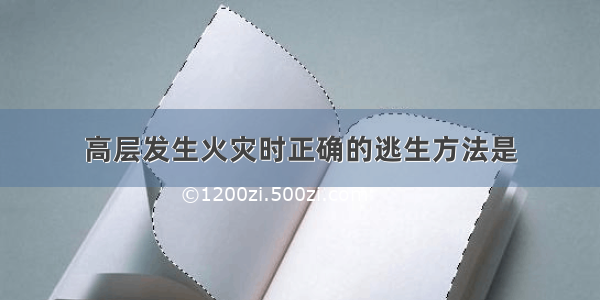 高层发生火灾时正确的逃生方法是