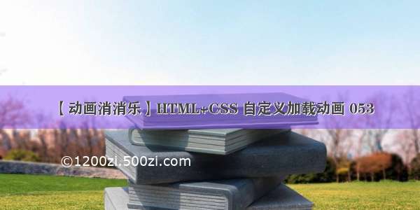 【动画消消乐】HTML+CSS 自定义加载动画 053