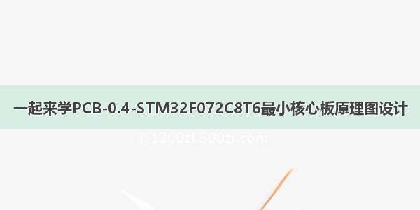 一起来学PCB-0.4-STM32F072C8T6最小核心板原理图设计