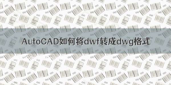 AutoCAD如何将dwf转成dwg格式