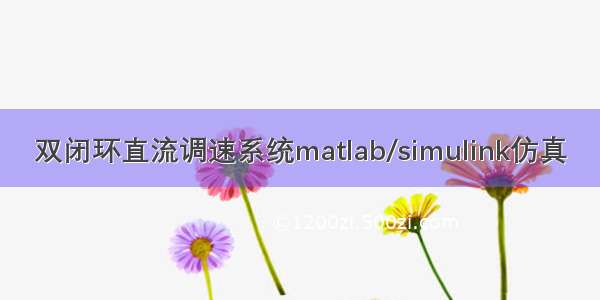 双闭环直流调速系统matlab/simulink仿真