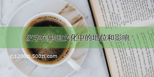 汉字在中国文化中的地位和影响