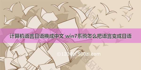 计算机语言日语换成中文 win7系统怎么把语言变成日语