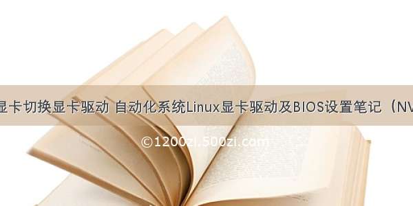 linux系统双显卡切换显卡驱动 自动化系统Linux显卡驱动及BIOS设置笔记（NVIDIA/ATI）...