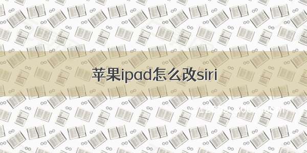 苹果ipad怎么改siri