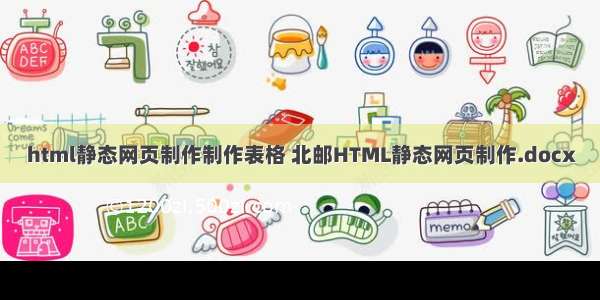 html静态网页制作制作表格 北邮HTML静态网页制作.docx