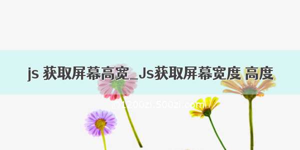 js 获取屏幕高宽_Js获取屏幕宽度 高度