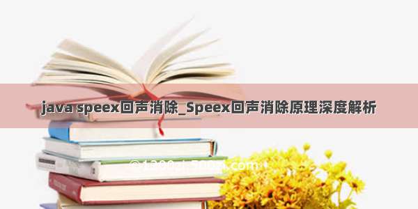 java speex回声消除_Speex回声消除原理深度解析