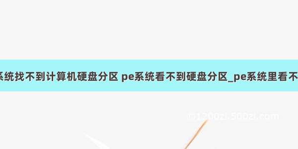 启动pe系统找不到计算机硬盘分区 pe系统看不到硬盘分区_pe系统里看不到硬盘...