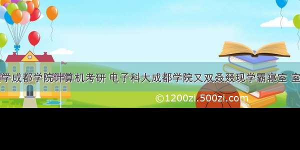 电子科技大学成都学院计算机考研 电子科大成都学院又双叒叕现学霸寝室 室友全考上研