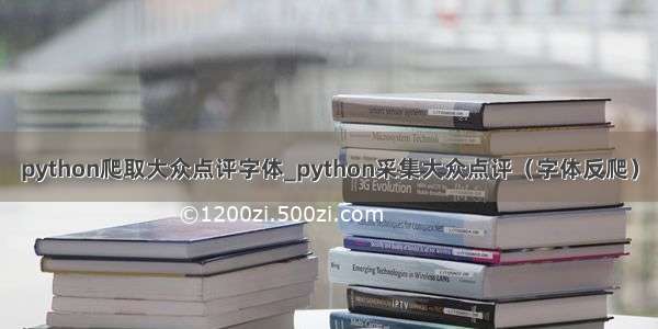 python爬取大众点评字体_python采集大众点评（字体反爬）