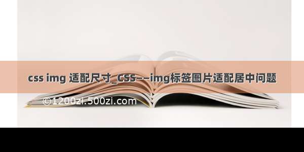 css img 适配尺寸_CSS——img标签图片适配居中问题