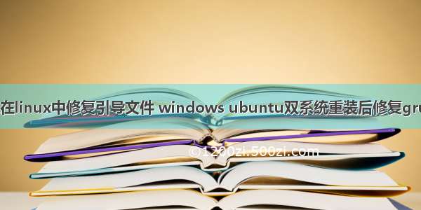 双系统在linux中修复引导文件 windows ubuntu双系统重装后修复grub引导