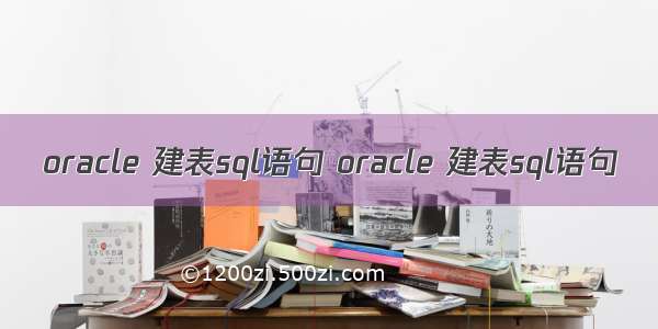 oracle 建表sql语句 oracle 建表sql语句