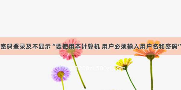 win10不用密码登录及不显示“要使用本计算机 用户必须输入用户名和密码”的解决办法