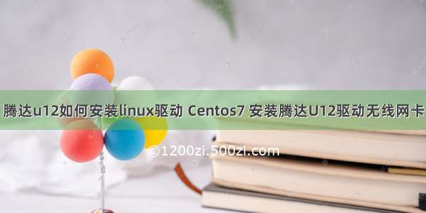 腾达u12如何安装linux驱动 Centos7 安装腾达U12驱动无线网卡