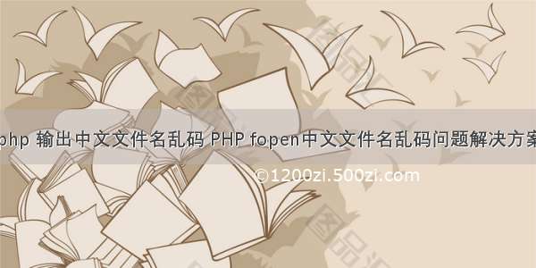 php 输出中文文件名乱码 PHP fopen中文文件名乱码问题解决方案
