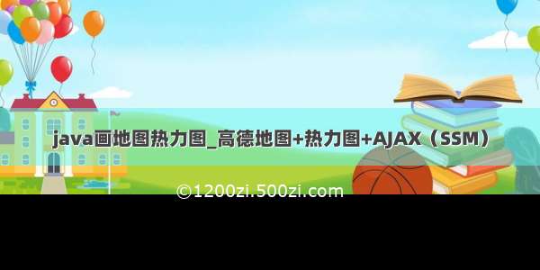 java画地图热力图_高德地图+热力图+AJAX（SSM）