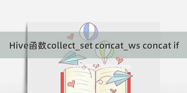 Hive函数collect_set concat_ws concat if