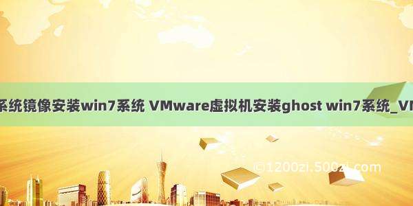 服务器虚拟机系统镜像安装win7系统 VMware虚拟机安装ghost win7系统_VM虚拟机怎么安